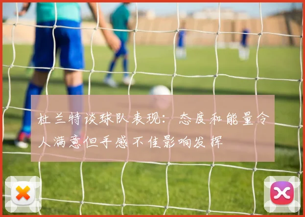 杜兰特谈球队表现：态度和能量令人满意但手感不佳影响发挥