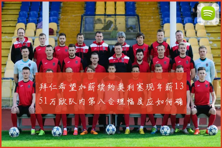 拜仁希望加薪续约奥利塞现年薪1351万欧队内第八合理幅度应如何确定