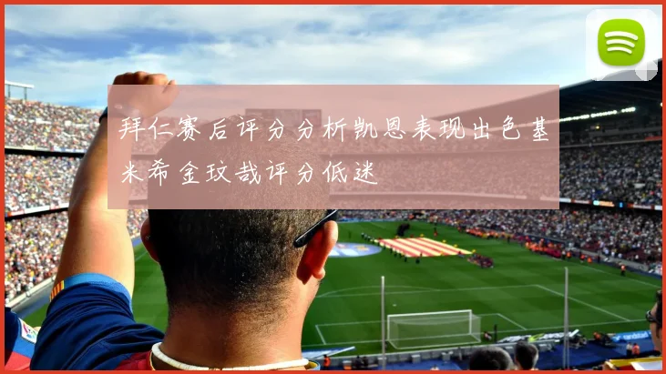 拜仁赛后评分分析凯恩表现出色基米希金玟哉评分低迷